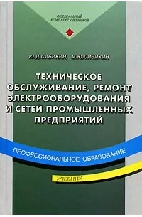Сибикин Ю. Д., Техническое обслуживание, ремонт электрооборудования и сетей промышленных предприятий. учебник для учреждений нач. проф. образования