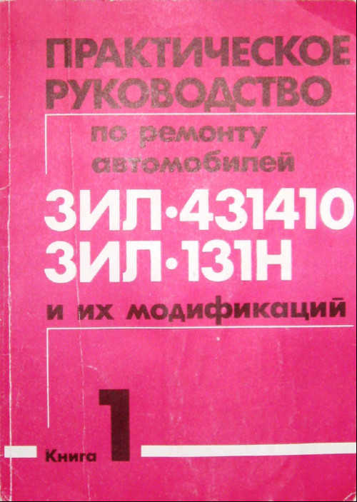 Практическое руководство по ремонту автомобилей ЗИЛ-431410, ЗИЛ-131Н и их модификаций. Кн. 1