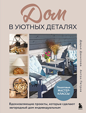 Данилова Д. А., Дом в уютных деталях. Вдохновляющие проекты, которые сделают загородный дом индивидуальным