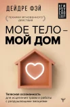 Фэй Д., Мое тело - мой дом. Телесная осознанность для исцеления травм и работы с разрушающими эмоциями