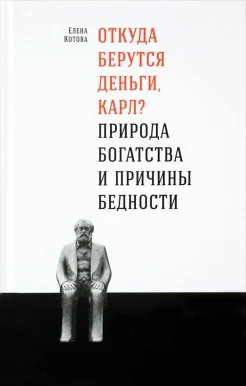 Котова, Е. Откуда берутся деньги, Карл? Природа богатства и причины бедности 