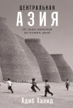 Халид А., Центральная Азия. От века империй до наших дней