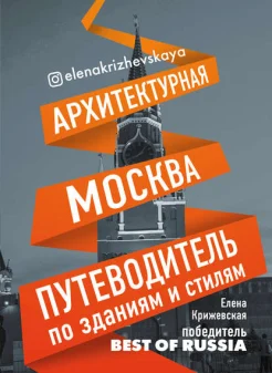 Крижевская, Е. Ю., Архитектурная Москва: путеводитель по зданиям и стилям