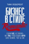 Леберехт, Тим. Бизнес в стиле romantic : отдавай все, не считаясь ни с чем, чтобы создать нечто более великое, чем ты сам