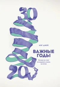 Джей, М. Важные годы : почему не стоит откладывать жизнь на потом 