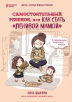 Быкова, А. А. Самостоятельный ребенок, или Как стать "ленивой мамой" : [метод, который реально работает]