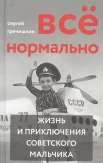 Гречишкин С. С., Всё нормально. жизнь и приключения советского мальчика