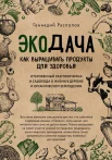 Распопов Г. Ф., Экодача. Как выращивать продукты для здоровья. Откровенный разговор врача и садовода о жизни в деревне и органическом земледелии