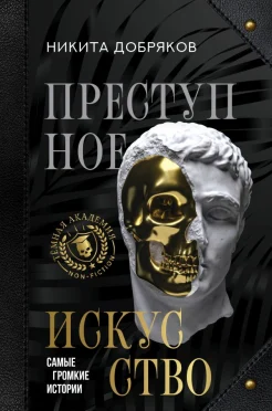  Добряков Н. А., Преступное искусство. Самые громкие истории 