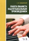 Савшинский С. И., Работа пианиста над музыкальным произведением. Учебное пособие