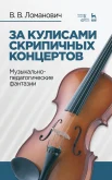 Ломанович В. В., За кулисами скрипичных концертов. Музыкально-педагогические фантазии. Учебное пособие