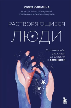 Кильтина Ю. И., Растворяющиеся люди. Сохрани себя, ухаживая за близким с деменцией