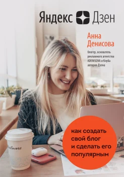 Денисова А. А., Яндекс.Дзен. Как создать свой блог и сделать его популярным