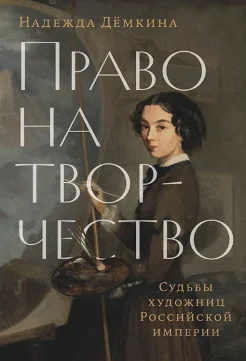 Демкина Н., Право на творчество. Судьбы художниц Российской империи