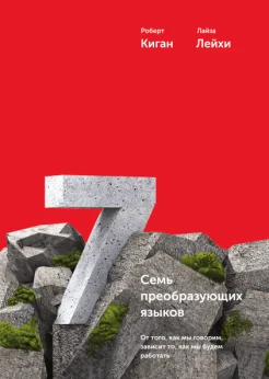  Киган Р., Семь преобразующих языков. От того, как мы говорим, зависит то, как мы будем работать