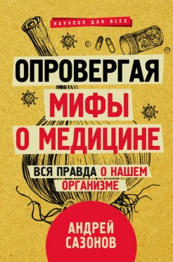 Сазонов А., Опровергая мифы о медицине. Вся правда о нашем организме