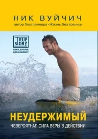 Вуйчич, Н. Неудержимый.Невероятная сила веры в действии 
