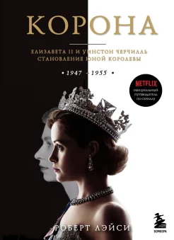 Лэйси Р., Корона. Елизавета II и Уинстон Черчилль. Становление юной королевы