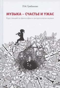 Грибанова Л. М., Музыка - счастье и ужас. Курс лекций по философии и антропологии музыкального искусства