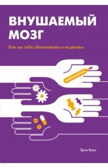 Ванс Э., Внушаемый мозг. Как мы себя обманываем и исцеляем