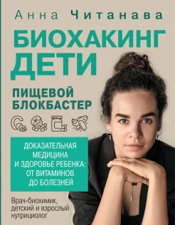 Читанава А., Биохакинг. Дети. Пищевой блокбастер. Доказательная медицина и здоровье ребенка: от витаминов до болезней
