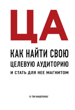 Вандербильт Т., ЦА. Как найти свою целевую аудиторию и стать для нее магнитом
