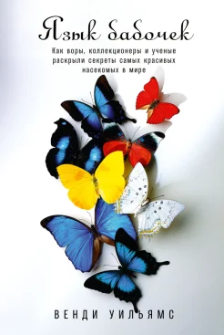 Уильямс В., Язык бабочек. Как воры, коллекционеры и ученые раскрыли секреты самых красивых насекомых в мире