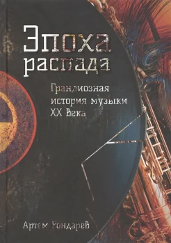 Рондарев, А. В., Эпоха распада. Грандиозная история музыки в XX веке